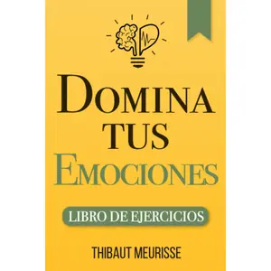 Domina Tus Emociones: Una guía práctica para superar la negatividad y controlar mejor tus emociones (Libro de Ejercicios) (Spanish Edition)