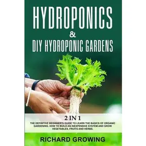 USED-Hydroponics & Diy Hydroponic Gardens: 2 in 1: The Definitive Beginner's Guide to Learn the Basics of Organic Gardening. How to build an Inexpensive System and Grow Vegetables, fruits and herbs. by Richard Growing (Paperback)