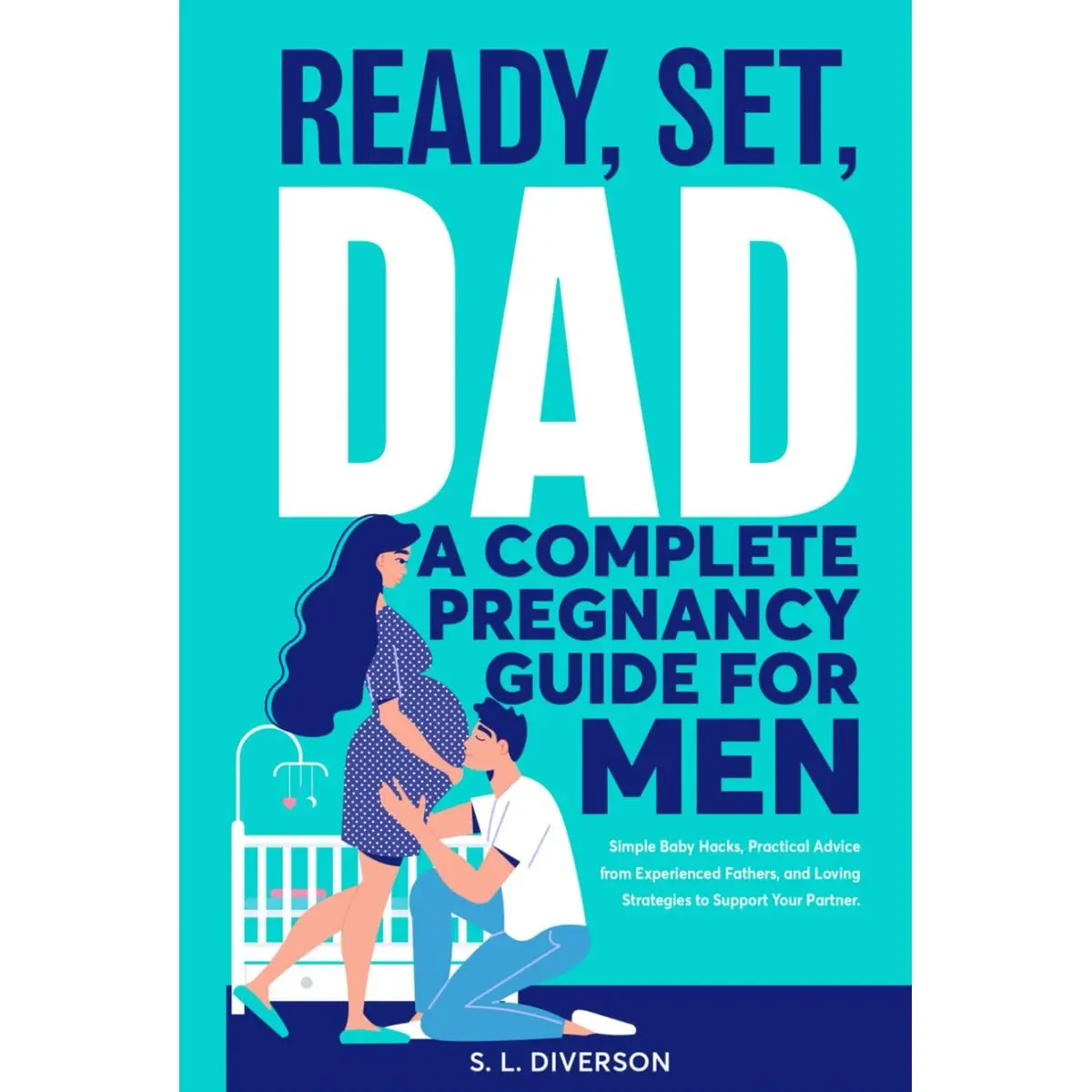 Ready, Set, Dad - A Complete Pregnancy Guide for Men: Simple Baby Hacks, Practical Advice from Experienced Fathers, and Loving Strategies to Support Your Partner Hardcover – March 20, 2024