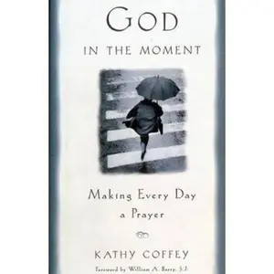 USED-God In The Moment: Making Everyday A Prayer by Kathy Coffey (Paperback)