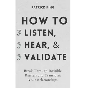 How to Listen, Hear, and Validate: Break Through Invisible Barriers and Transform Your Relationships (How to be More Likable and Charismatic) Paperback