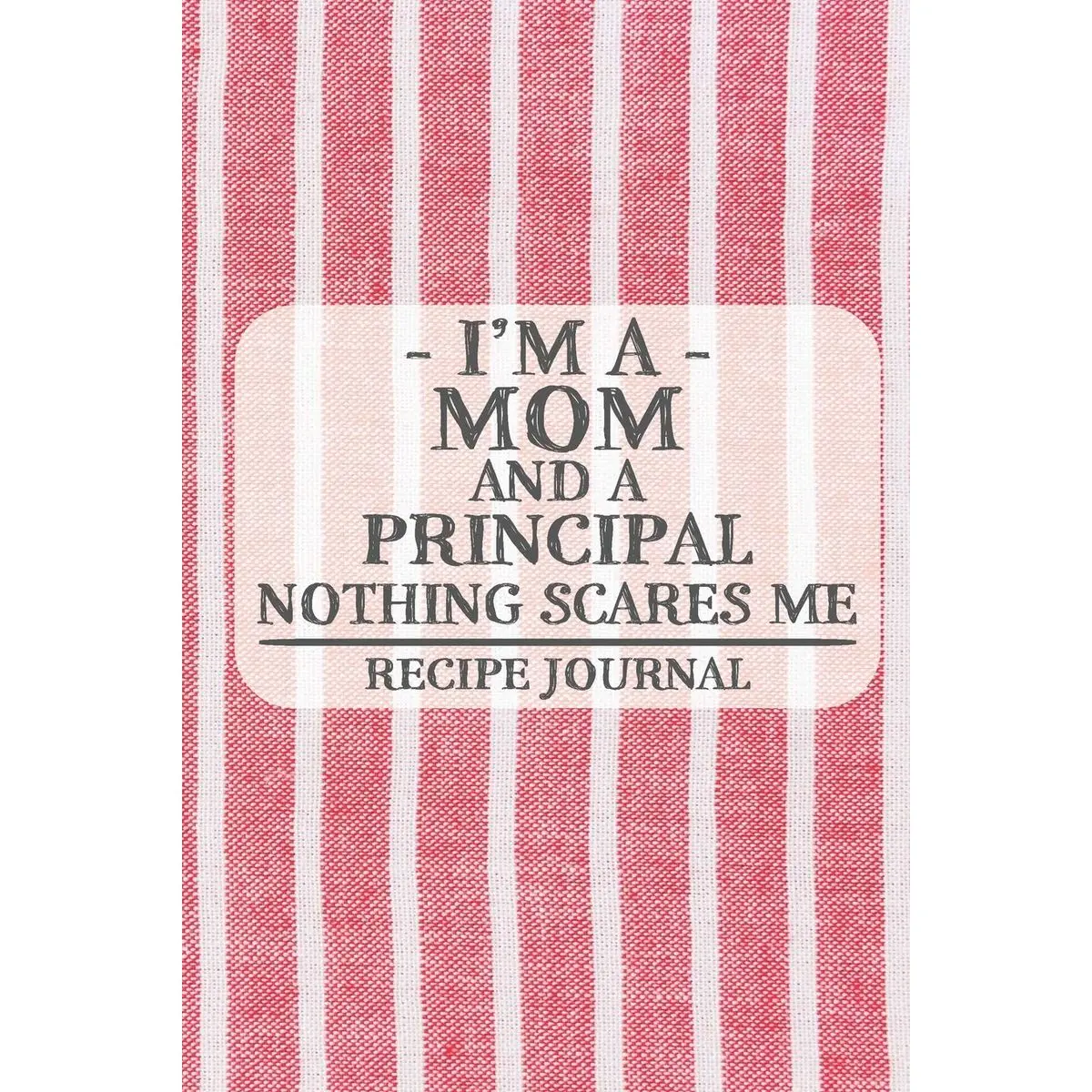I'm a Mom and a Principal Nothing Scares Me Recipe Journal: Blank Recipe Journal to Write in for Women, Cooks, BBQ and Baking Log, Document all Your ... for Women, Wife, Mom, Aunt (6x9 120 pages) Paperback – December 19, 2019