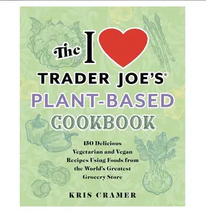 The I Love Trader Joe's Plant-Based Cookbook By Kris Cramer  – 150 Delicious Vegetarian and Vegan Recipes Using Foods from the World's Greatest Grocery Store (Unofficial Trader Joe's Cookbooks)