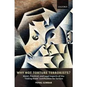 USED-Why Not Torture Terrorists?: Moral, Practical and Legal Aspects of the Ticking Bomb Justification for Torture by Ginbar, Yuval (Paperback)