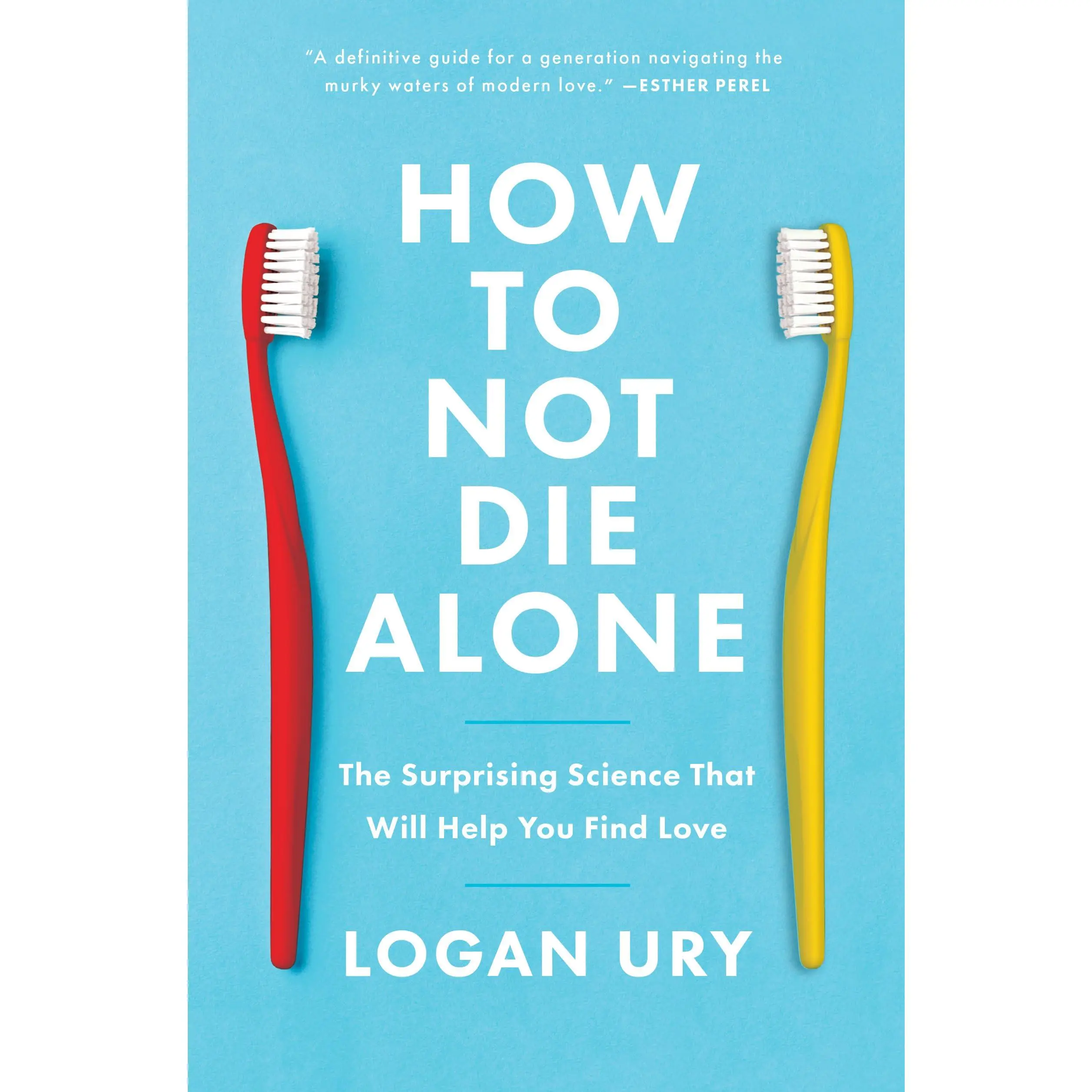 How to Not Die Alone: The Surprising Science That Will Help You Find Love -- Logan Ury - Paperback