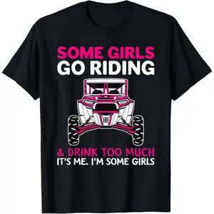 UTV SXS Some Girls Go Riding Drink Too Much It's Me T-Shirt