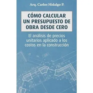 Cómo calcular un presupuesto de obra desde cero: El análisis de precios unitarios aplicado a los costos en la construcción -- Carlos Hidalgo P., Paperback