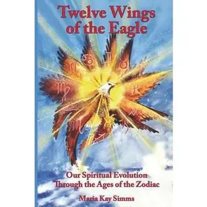 USED-Twelve Wings of the Eagle: Our Spiritual Evolution Through the Ages of the Zodiac by Simms, Maria Kay (Paperback)