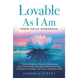 Lovable As I Am: Inner Child Workbook: 11 Transformative Steps to Rediscover Your Self-Worth, Navigate Emotions with Confidence & Align with Your Authentic Self