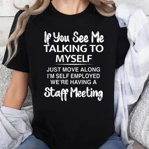 100% Cotton If You See Me Talking To Myself Just Move Along I M Self Employed Were Having A Staff Meeting T Shirt Funny Gift For Women Men Humor Casual Wear Whimsical Playful Design