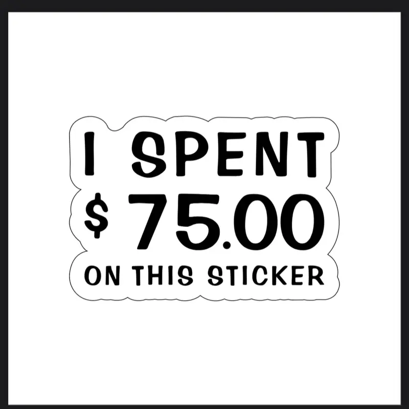 "I Spent $75.00 on This Sticker" Vinyl Decal 3"x4.5" Simple Text Design Sticker Product Cast Laminated Vinyl Durable & Sleek Finish