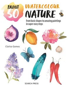 Paint 50: Watercolour Nature: From Basic Shapes to Amazing Paintings in Super-Easy Steps -- Clarice Gomes - Paperback