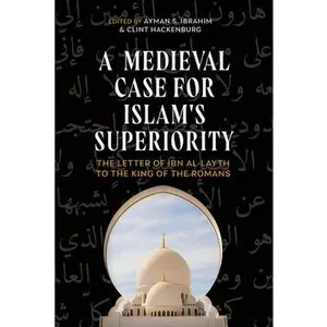 A Medieval Case for Islam's Superiority: The Letter of Ibn Al-Layth to the King of the Romans -- Ayman S. Ibrahim - Hardcover