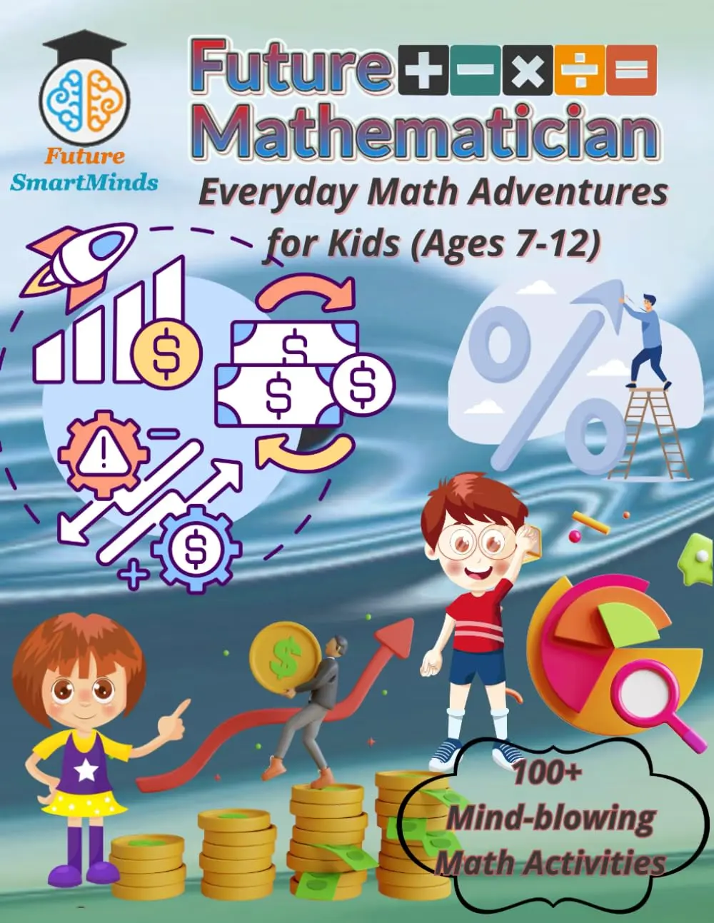 Future Mathematician Everyday Math Adventures for Kids (Ages 7 - 12): Funmathematics activities for young mathematicians, STEM Math Adventures for ...(STEM Explorers Series: Ignite the Future)