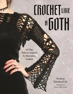 Crochet Like a Goth: 24 Edgy Patterns Inspired by Alternative Fashion -- Kristina Tamulevičiūte - Paperback