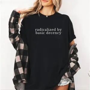 Radicalized by Basic Decency Shirt Political Protest Feminist Activist Gift Unisex Cotton TShirt Hoodie Men Women Golf Gift