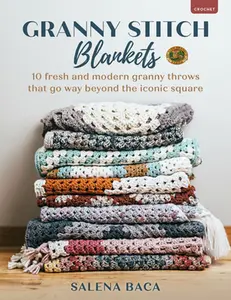 Granny Stitch Blankets: 10 Fresh and Modern Granny Throws That Go Way Beyond the Iconic Square -- Salena Baca - Paperback