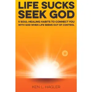 Life Sucks Seek God: 5 soul-healing habits to connect you with God when life seems out of control. by Ken Hagler (Paperback) - Used