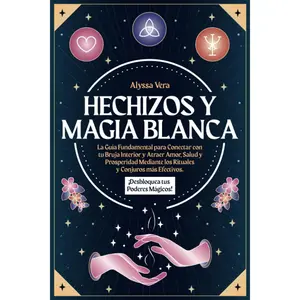 Hechizos y Magia Blanca: La Guía Fundamental para Conectar con tu Bruja Interior y Atraer Amor, Salud y Prosperidad mediante los Rituales y Conjuros ... tus Poderes Mágicos! (Spanish Edition)