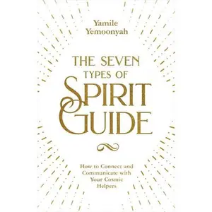 The Seven Types of Spirit Guide: How to Connect and Communicate with Your Cosmic Helpers -- Yamile Yemoonyah - Paperback