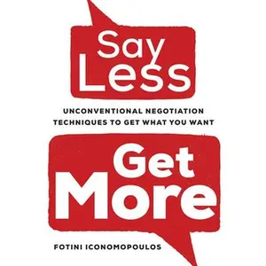 USED-Say Less, Get More: Unconventional Negotiation Techniques to Get What You Want by Iconomopoulos, Fotini (Hardcover)