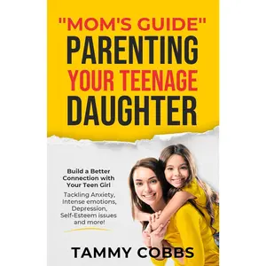 "Mom's Guide" Parenting Your Teenage Daughter: Build a Better Connection with Your Teen Girl Tackling Anxiety, Intense Emotions, Depression