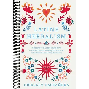 Latine Herbalism: A Beginner's Guide to Modern Curanderismo, Healing Plants, and Folk Traditions of the Americas