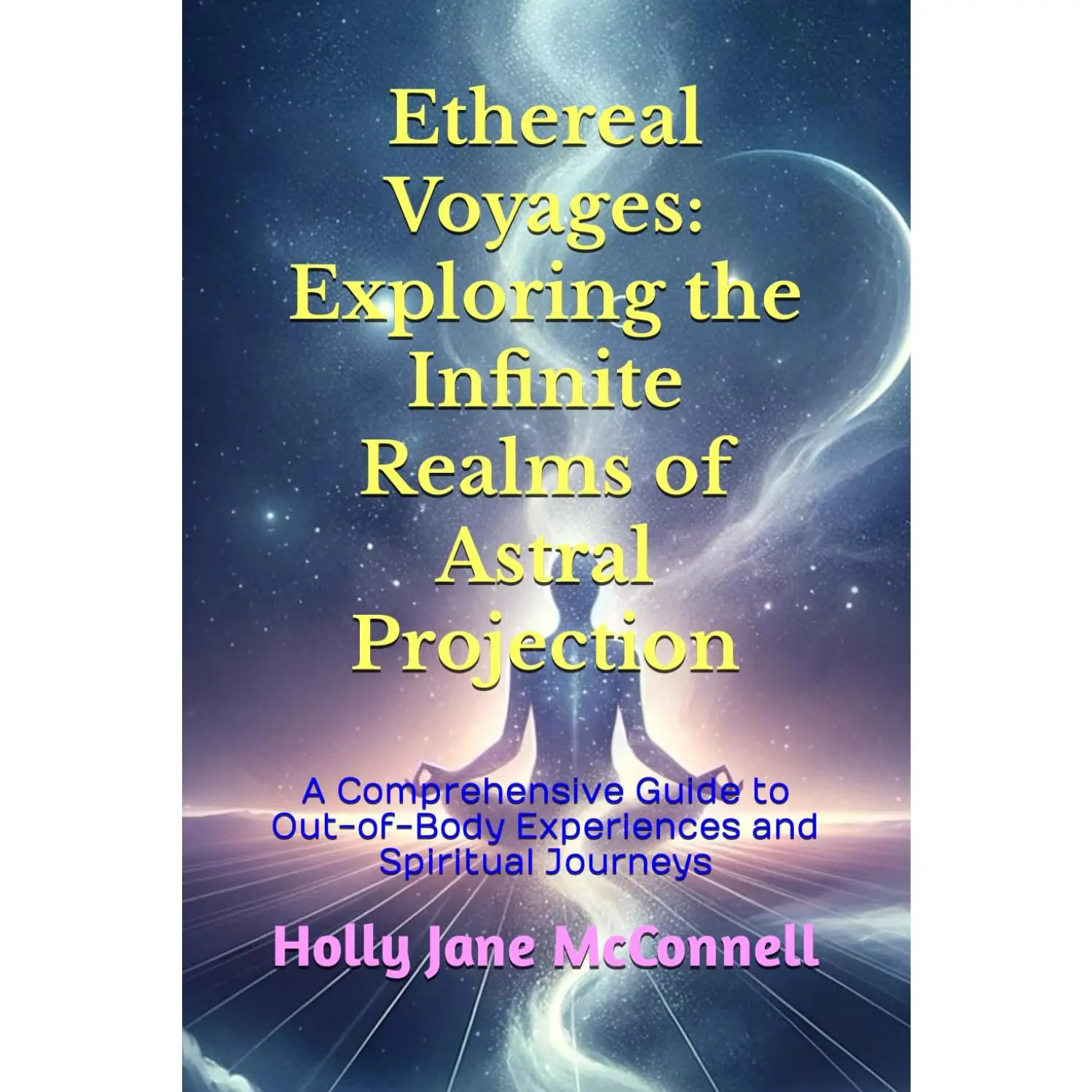 Ethereal Voyages: Exploring the Infinite Realms of Astral Projection: A Comprehensive Guide to Out-of-Body Experiences and Spiritual