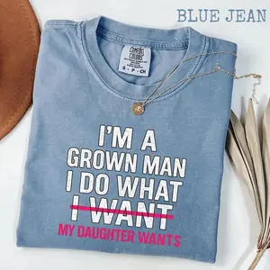 Comfort Colors Funny Dad Father I'm A Grown Man I Do What My Daughter Wants T-Shirt, girl dad gift, humorous father graphic tee