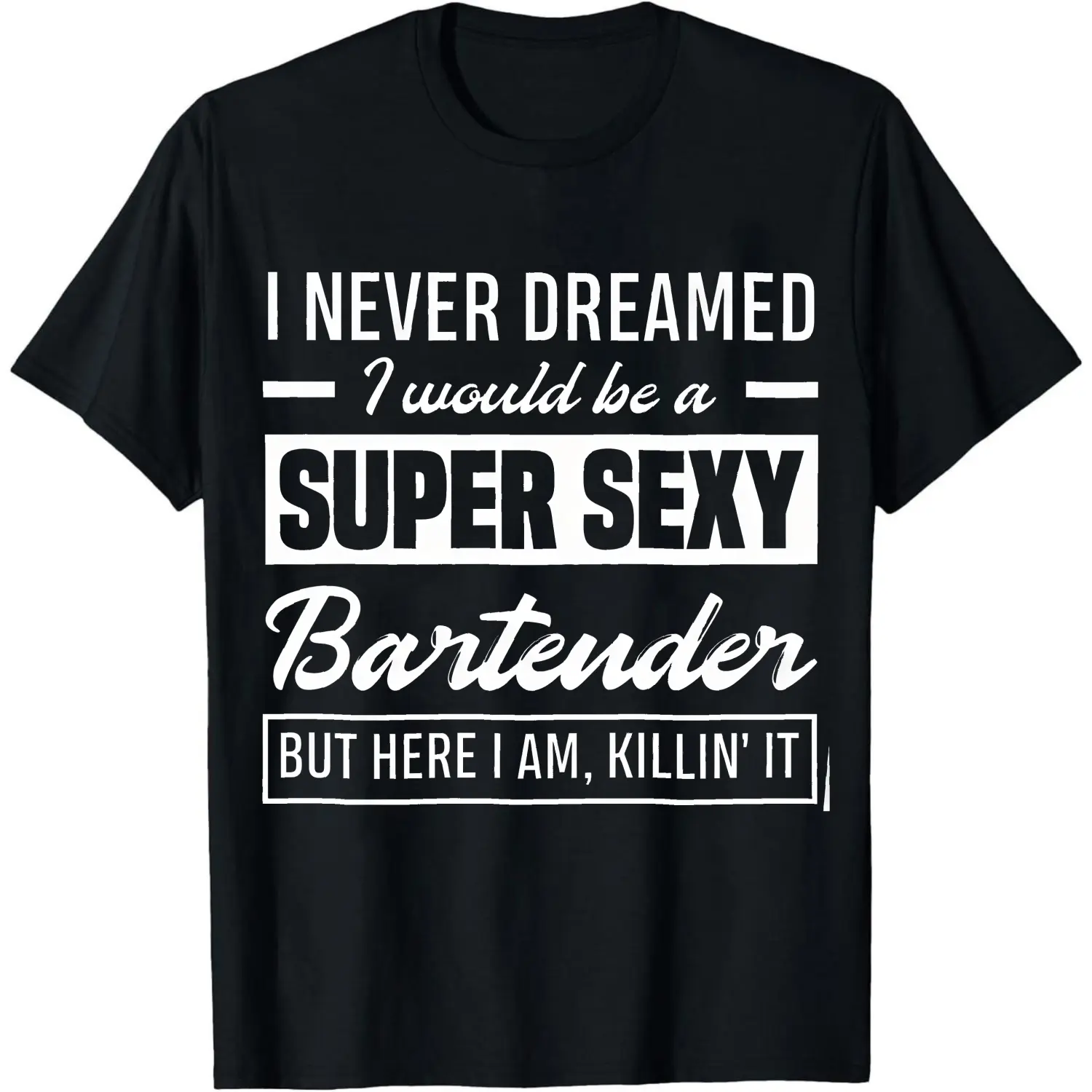100% Cotton I Never Dreamed I Would Be A Super Sexy Bartender But Here I Am Killin It T-Shirt Women Men Unisex Clothing Streetwear