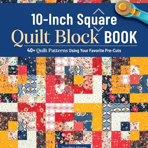 10-Inch Square Quilt Block Book: 40+ Quilt Patterns Using Your Favorite Pre-Cuts (Landauer) How to Quilt Without Waste and Create Cohesive Quilting Projects with 10" Squares