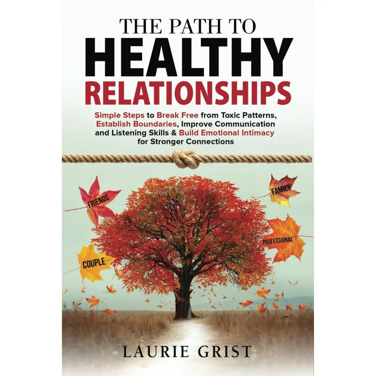 The Path to Healthy Relationships: Simple Steps to Break Free from Toxic Patterns, Establish Boundaries, Improve Communication and Listening Skills & Build Emotional Intimacy for Stronger Connections Hardcover – November 12, 2024
