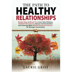 The Path to Healthy Relationships: Simple Steps to Break Free from Toxic Patterns, Establish Boundaries, Improve Communication and Listening Skills & Build Emotional Intimacy for Stronger Connections Hardcover – November 12, 2024