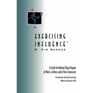 USED-EXERCISING INFLUENCE: A Guide for Making Things Happen at Work, at Home, and in Your Community by B. Kim Barnes (Paperback)