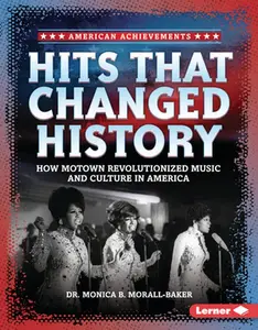 Hits That Changed History: How Motown Revolutionized Music and Culture in America -- Monica B. Morall-Baker, Hardcover