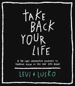 USED-Take Back Your Life: A 40-Day Interactive Journey to Thinking Right So You Can Live Right by Lusko, Levi (Paperback)