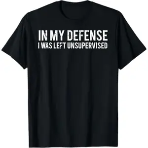 In My Defense I was Left Unsupervised Cool Funny T-Shirt