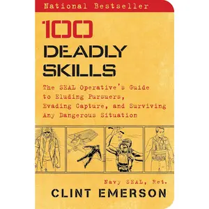 100 Deadly Skills by Navy SEAL – Survival, Self Defense & Tactical Skills Guide | Escape, Evasion & Preparedness Training Book for Adults