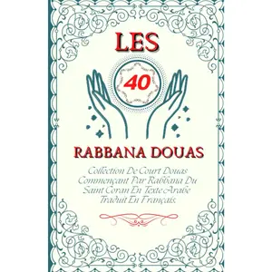 Les 40 RABBANA DOUAS: Collection De Court Douas Commençant Par Rabbana Du Saint Coran En Texte Arabe Traduit En Français. (French Edition)