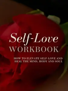 Self-Love Workbook - How to Elevate Self-Love and Heal the Mind Body and Soul with Powerful Exercises & Reflective Practices for Women's Wellbeing