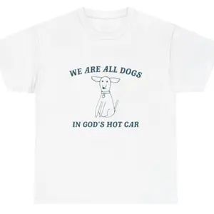 We Are All Dogs In God’s Hot Car Dog Cartoon T Shirt Funny Meme Humor Silly Tee