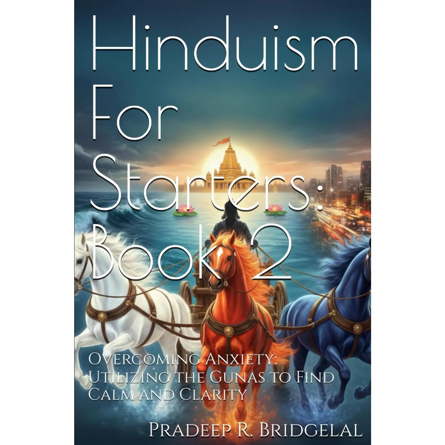 Hinduism for Starters: Book 2 - Religion & Philosophy Guide for Overcoming Anxiety, Utilizing Gunas to Find Calm (Humanities & Social Sciences Book)