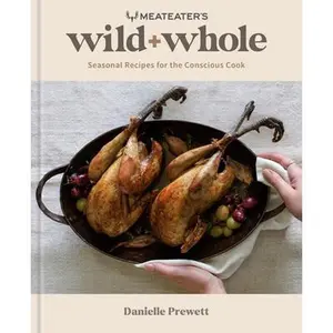 Meateater's Wild + Whole: Seasonal Recipes for the Conscious Cook: A Wild Game Cookbook -- Danielle Prewett, Hardcover