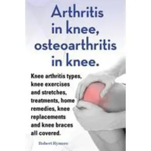 USED-Arthritis in knee, osteoarthritis in knee. Knee arthritis types, knee exercises and stretches, treatments, home remedies, knee replacements and knee b by Rymore, Robert (Paperback)