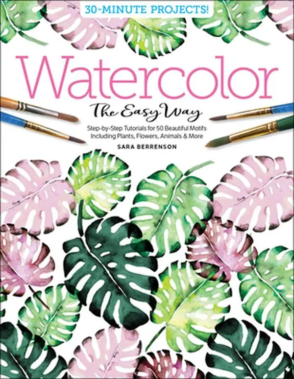 Watercolor the Easy Way: Step-By-Step Tutorials for 50 Beautiful Motifs Including Plants, Flowers, Animals & More -- Sara Berrenson - Paperback