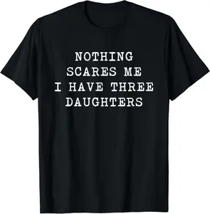 Nothing Scares Me I Have Three Daughters Funny Fathers Day T-Shirt,Hoodie and Sweatshirt for autumn and winter