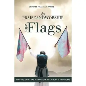 Praise and Worship with Flags: Waging Spiritual Warfare in the Church and Home -- Delores Hillsman Harris, Paperback