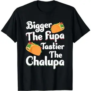 Bigger The Fupa Tastier The Chalupa - Funny Quote Saying T-Shirt, Gift for Unisex