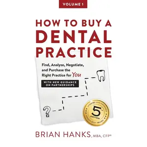 How to Buy a Dental Practice: A Step-by-step Guide to Finding, Analyzing, andPurchasing the Right Practice For You