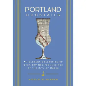 Portland Cocktails: An Elegant Collection of Over 100 Recipes Inspired by the City of Roses by Nicole Schaefer [Hardback Book]